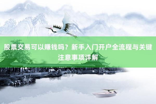 股票交易可以赚钱吗？新手入门开户全流程与关键注意事项详解
