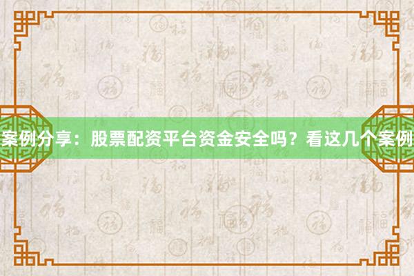 案例分享：股票配资平台资金安全吗？看这几个案例