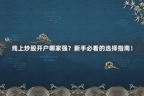 线上炒股开户哪家强？新手必看的选择指南！