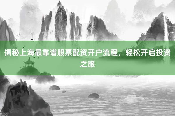 揭秘上海最靠谱股票配资开户流程，轻松开启投资之旅