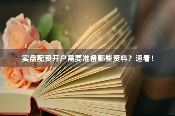 实盘配资开户需要准备哪些资料？速看！