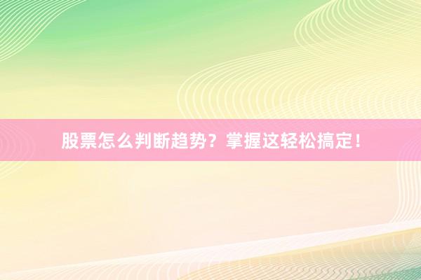 股票怎么判断趋势？掌握这轻松搞定！