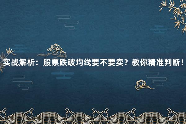 实战解析：股票跌破均线要不要卖？教你精准判断！