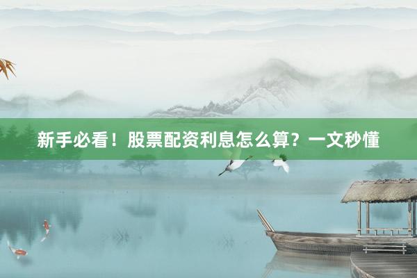 新手必看！股票配资利息怎么算？一文秒懂
