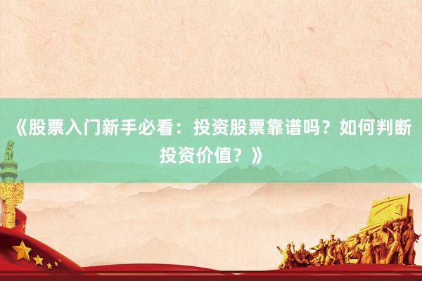 《股票入门新手必看：投资股票靠谱吗？如何判断投资价值？》