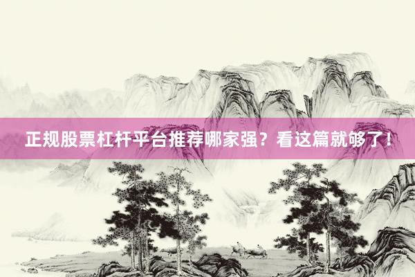 正规股票杠杆平台推荐哪家强？看这篇就够了！