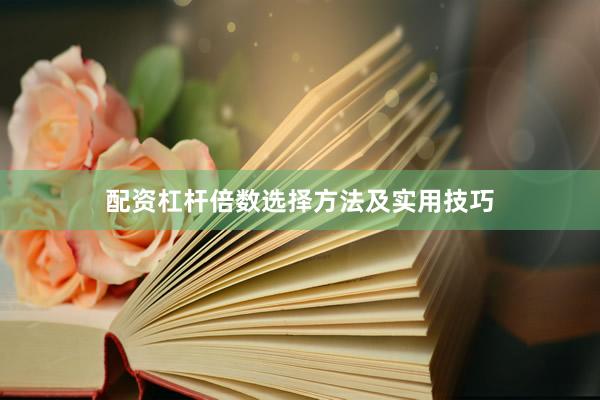 配资杠杆倍数选择方法及实用技巧