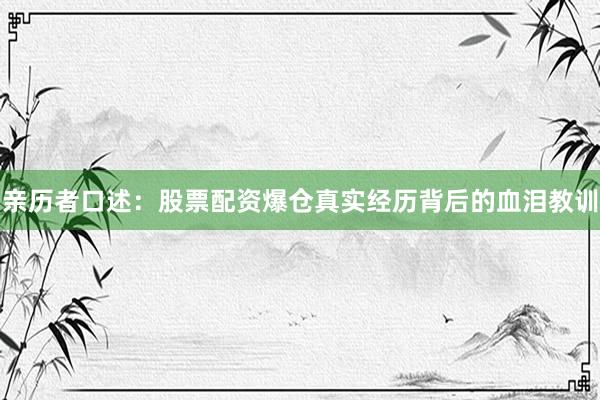 亲历者口述：股票配资爆仓真实经历背后的血泪教训