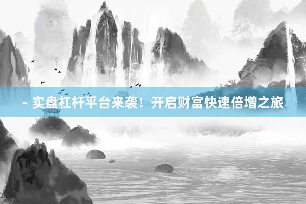 - 实盘杠杆平台来袭！开启财富快速倍增之旅