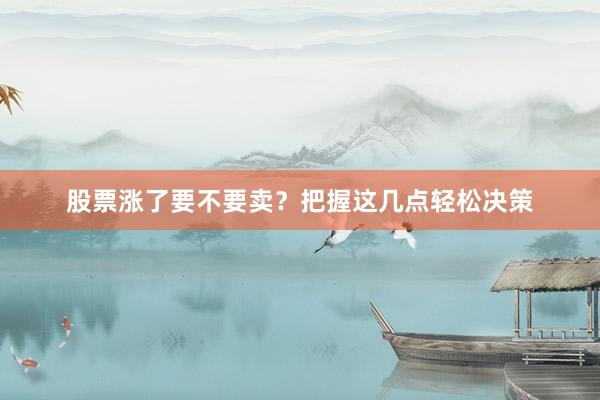 股票涨了要不要卖?把握这几点轻松决策