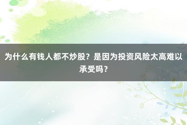 为什么有钱人都不炒股？是因为投资风险太高难以承受吗？