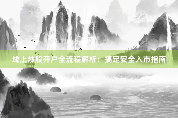 线上炒股开户全流程解析：搞定安全入市指南