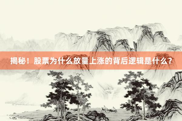 揭秘！股票为什么放量上涨的背后逻辑是什么？