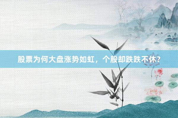 股票为何大盘涨势如虹，个股却跌跌不休？