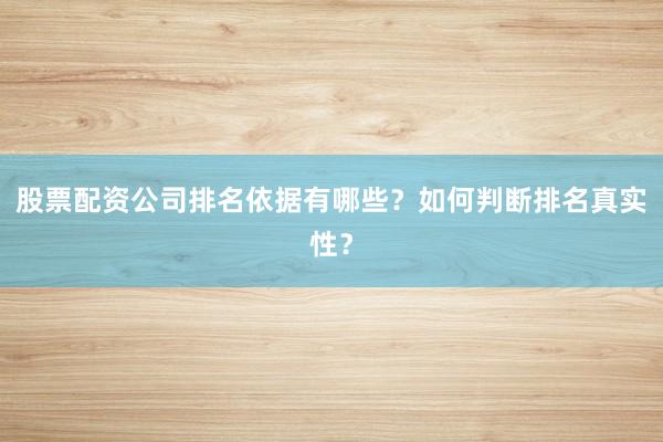 股票配资公司排名依据有哪些？如何判断排名真实性？
