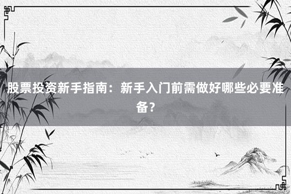 股票投资新手指南：新手入门前需做好哪些必要准备？
