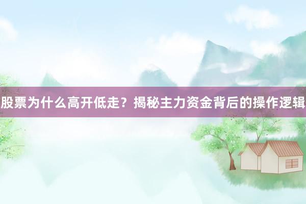 股票为什么高开低走？揭秘主力资金背后的操作逻辑