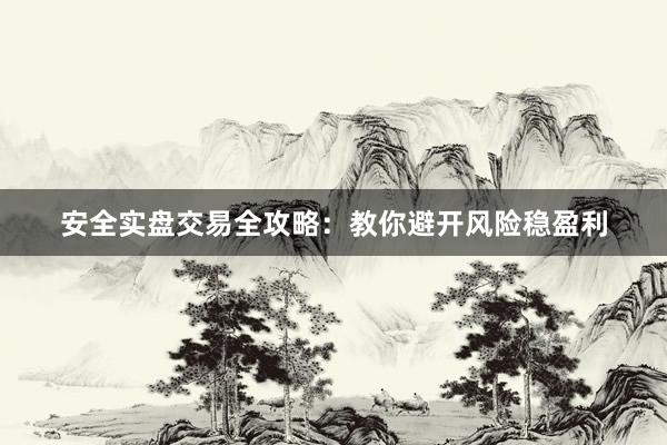 安全实盘交易全攻略：教你避开风险稳盈利