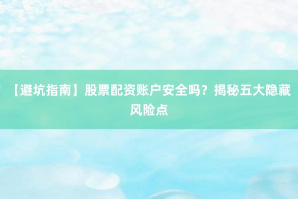【避坑指南】股票配资账户安全吗？揭秘五大隐藏风险点