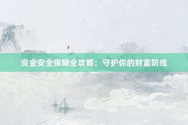 资金安全保障全攻略：守护你的财富防线