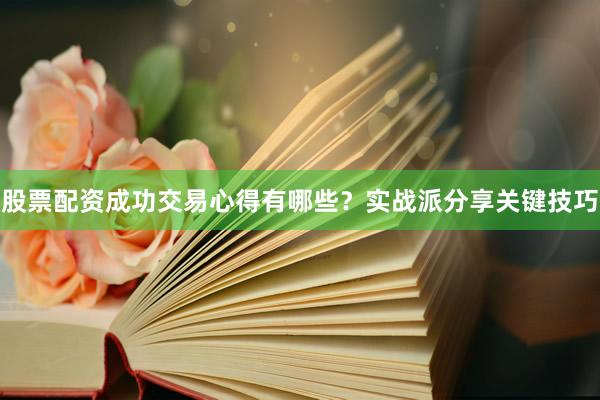 股票配资成功交易心得有哪些？实战派分享关键技巧