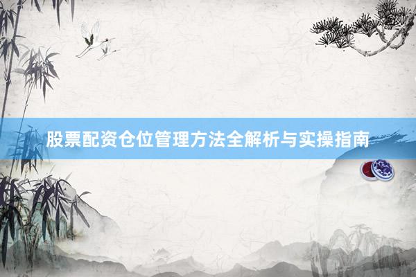 股票配资仓位管理方法全解析与实操指南