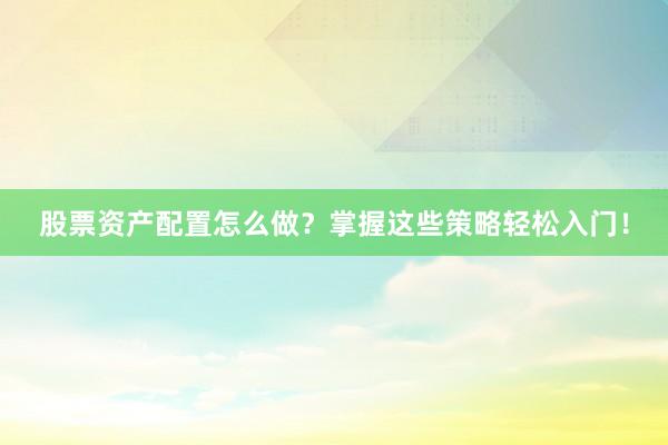 股票资产配置怎么做?掌握这些策略轻松入门!