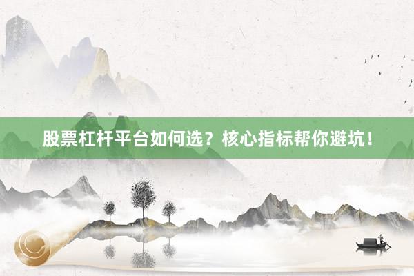 股票杠杆平台如何选？核心指标帮你避坑！