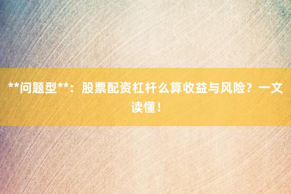 **问题型**：股票配资杠杆么算收益与风险？一文读懂！