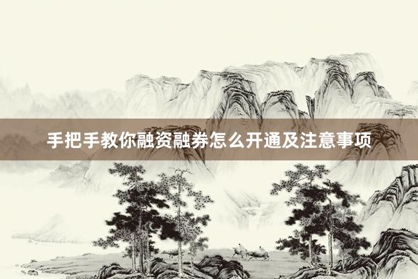 手把手教你融资融券怎么开通及注意事项