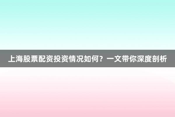 上海股票配资投资情况如何？一文带你深度剖析