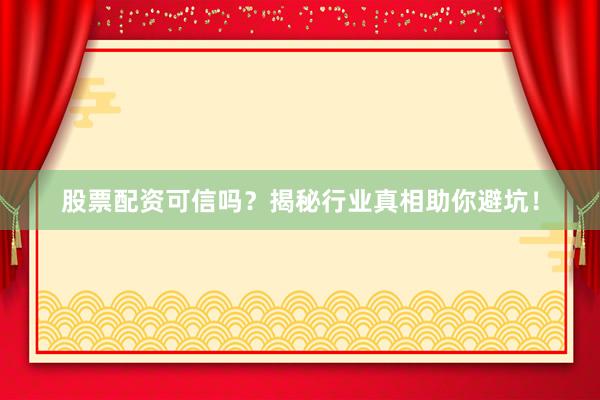 股票配资可信吗？揭秘行业真相助你避坑！