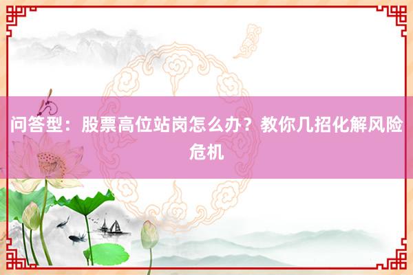问答型：股票高位站岗怎么办？教你几招化解风险危机