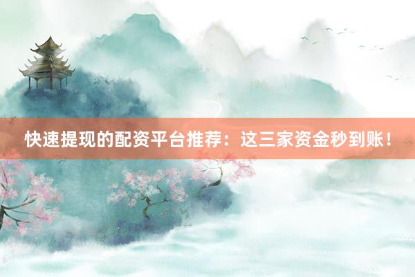 快速提现的配资平台推荐：这三家资金秒到账！