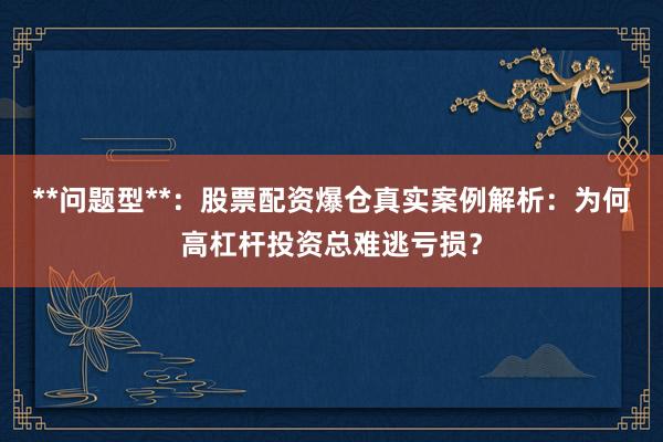 **问题型**:股票配资爆仓真实案例解析:为何高杠杆投资总难逃亏损?