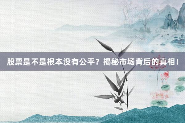 股票是不是根本没有公平？揭秘市场背后的真相！