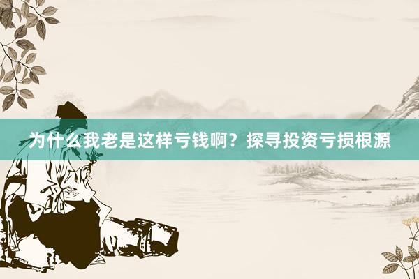 为什么我老是这样亏钱啊？探寻投资亏损根源
