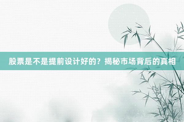 股票是不是提前设计好的？揭秘市场背后的真相