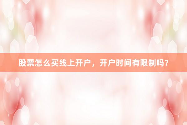 股票怎么买线上开户，开户时间有限制吗？