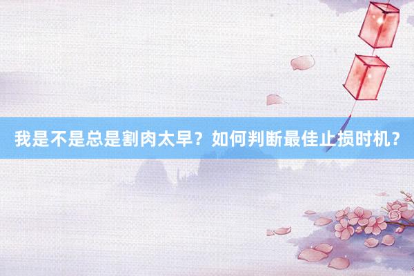 我是不是总是割肉太早？如何判断最佳止损时机？