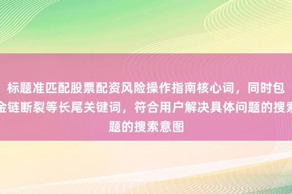 标题准匹配股票配资风险操作指南核心词，同时包含资金链断裂等长尾关键词，符合用户解决具体问题的搜索意图