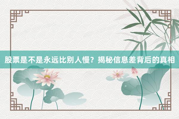 股票是不是永远比别人慢？揭秘信息差背后的真相