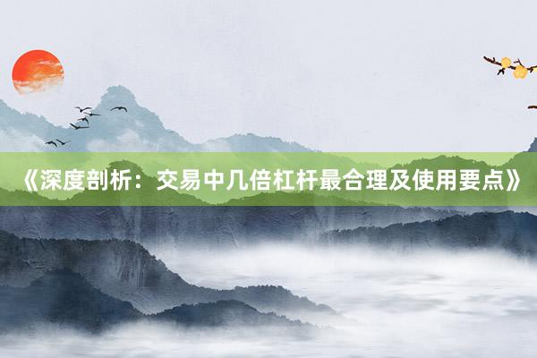 《深度剖析：交易中几倍杠杆最合理及使用要点》