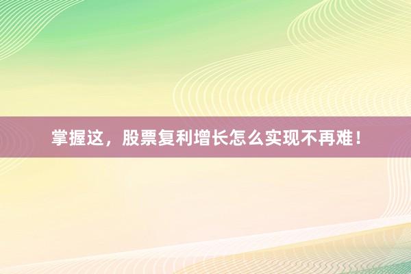 掌握这，股票复利增长怎么实现不再难！