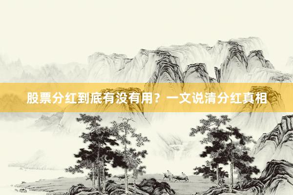股票分红到底有没有用？一文说清分红真相