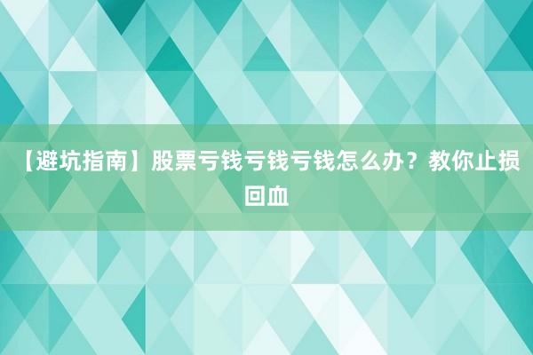 【避坑指南】股票亏钱亏钱亏钱怎么办？教你止损回血