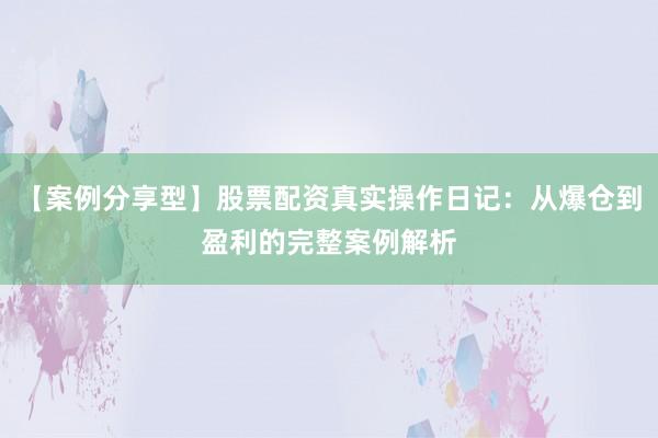 【案例分享型】股票配资真实操作日记：从爆仓到盈利的完整案例解析