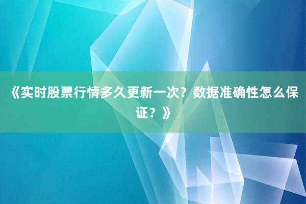 《实时股票行情多久更新一次？数据准确性怎么保证？》