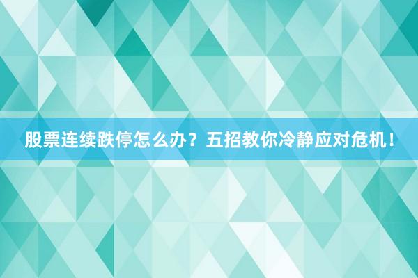 股票连续跌停怎么办？五招教你冷静应对危机！