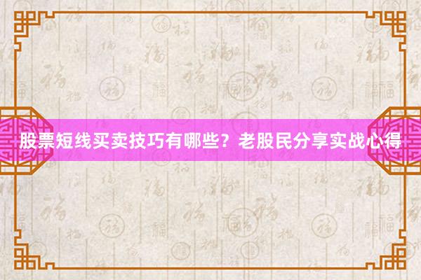 股票短线买卖技巧有哪些？老股民分享实战心得